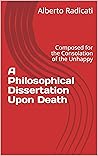 A Philosophical Dissertation Upon Death: Composed for the Consolation of the Unhappy
