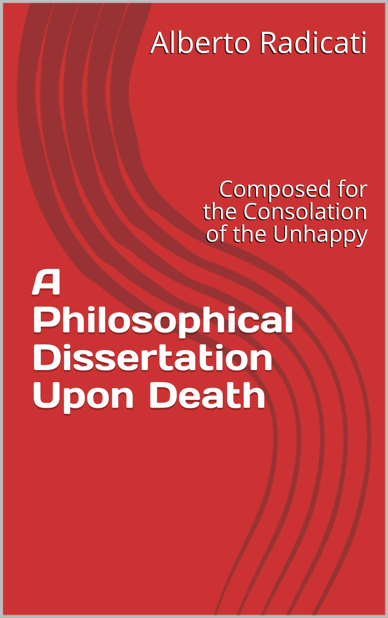 A Philosophical Dissertation Upon Death: Composed for the Consolation of the Unhappy (Kindle Edition)