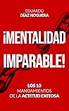 ¡MENTALIDAD IMPARABLE!: LOS 10 MANDAMIENTOS DE LA ACTITUD EXITOSA (Spanish Edition)