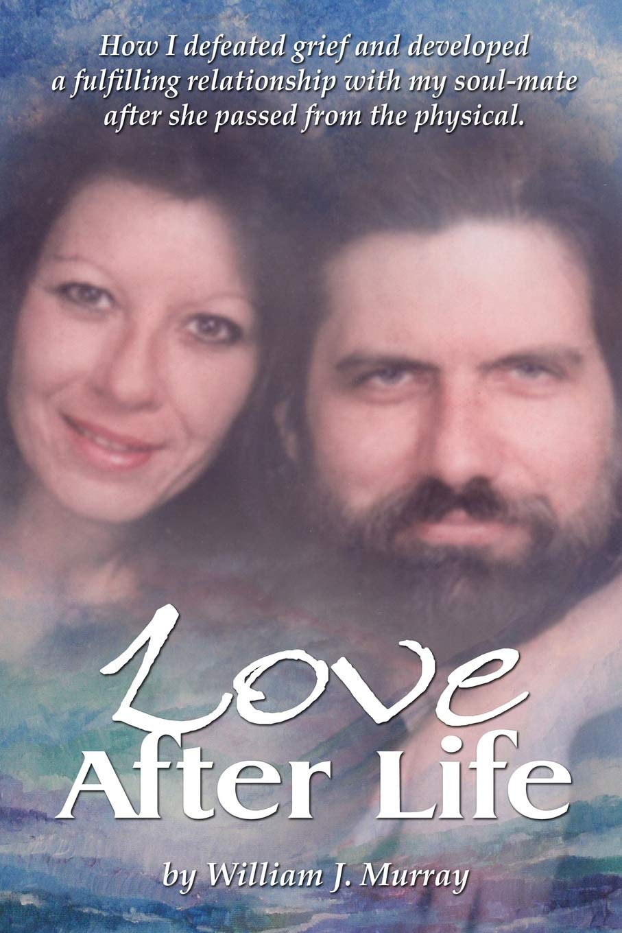 Love After Life: How I defeated grief and developed a fulfilling relationship with my soul-mate after she passed from the physical. (Paperback)
