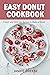 Easy Donut Cookbook: Simple and Delicious Recipes to Make at Home