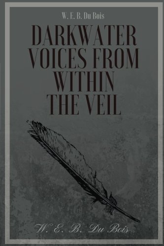 Darkwater Voices from Within the Veil by W. E. B. Du Bois: Darkwater Voices from Within the Veil by W. E. B. Du Bois