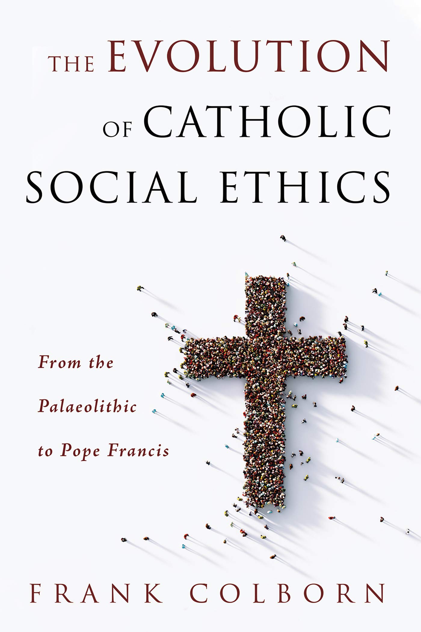 The Evolution of Catholic Social Ethics: From the Palaeolithic to Pope Francis (Kindle Edition)