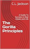 The Gorilla Principles: A Guide To Success In Real Estate and Life The Gorilla Principles: A Guide To Success In Real Estate and Life