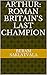 Arthur: Roman Britain's Last Champion