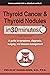 Thyroid Cancer and Thyroid Nodules In 30 Minutes: A guide to symptoms, diagnosis, surgery, and disease management