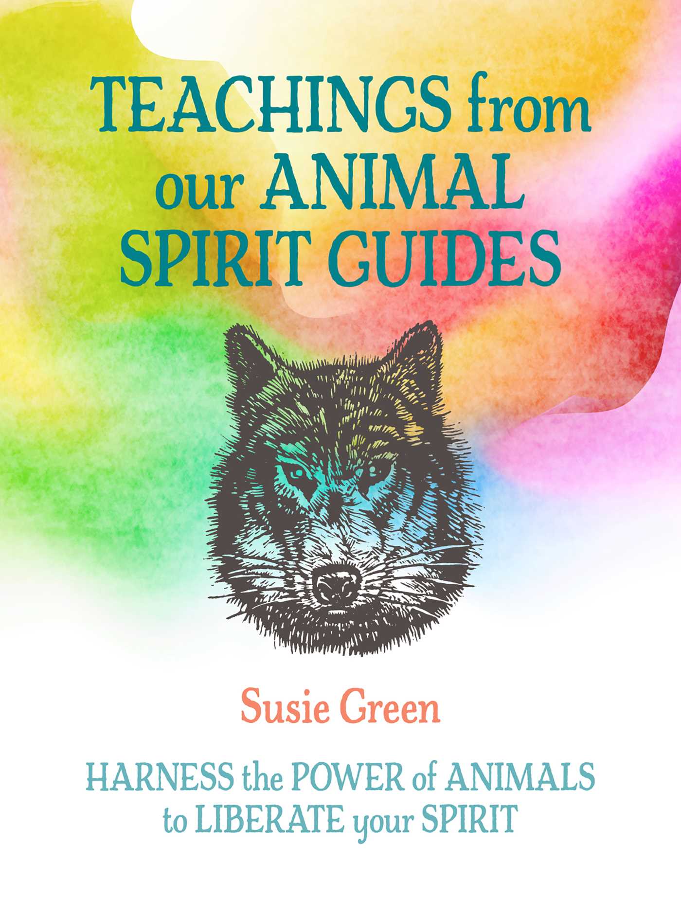 Teachings from Our Animal Spirit Guides: Harness the power of animals to liberate your spirit