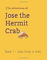 Jose the Hermit Crab: Book 1 - Jose finds a shell (The adventures of Jose the Hermit Crab) Jose the Hermit Crab: Book 1 - Jose finds a shell (The adventures of Jose the Hermit Crab)