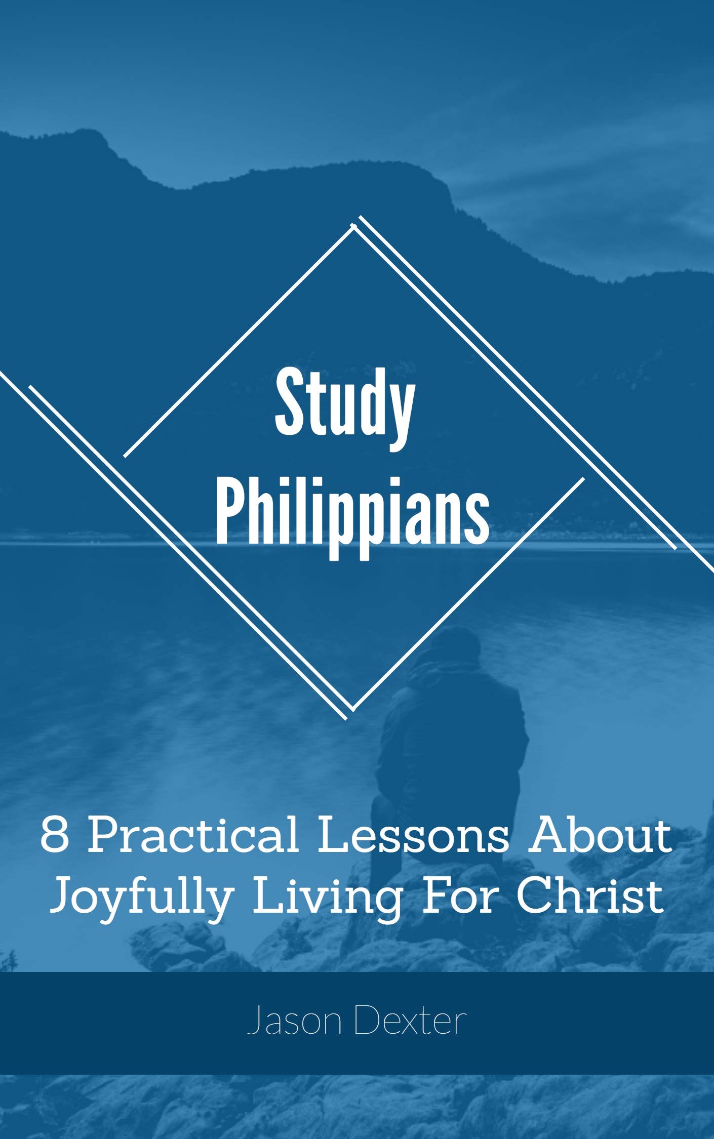 Study Philippians: 8 Practical Lessons About Joyfully Living For Christ (Study and Obey Book 18)