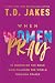 When Women Pray by T.D. Jakes When Women Pray by T.D. Jakes