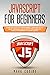 Javascript for Beginners: Learn the Basics of Programming Language with a Smart Approach and a Step by Step Guide for Absolute Beginners to Learn Quickly