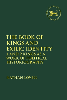 The Book of Kings and Exilic Identity: 1 and 2 Kings as a Work of Political Historiography (The Library of Hebrew Bible/Old Testament Studies, 708)