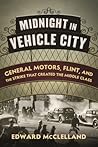Midnight in Vehicle City: General Motors, Flint, and the Strike That Created the Middle Class Midnight in Vehicle City: General Motors, Flint, and the Strike That Created the Middle Class