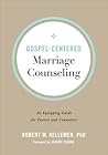 Gospel-Centered Marriage Counseling: An Equipping Guide for Pastors and Counselors Gospel-Centered Marriage Counseling: An Equipping Guide for Pastors and Counselors