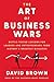 The Art of Business Wars: Battle-Tested Lessons for Leaders and Entrepreneurs from History's Greatest Rivalries