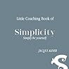 Little Coaching Book of Simplicity: Simply be yourself (Clarity Simplicity Success)