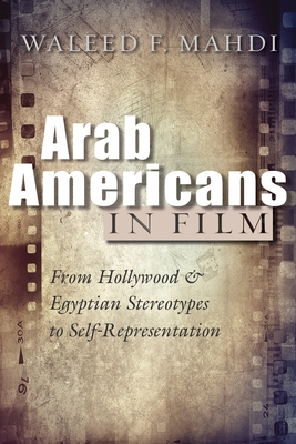 Arab Americans in Film: From Hollywood and Egyptian Stereotypes to Self-Representation (Critical Arab American Studies)