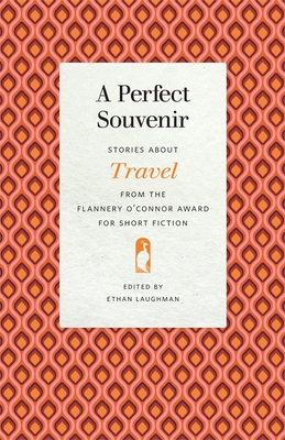 A Perfect Souvenir: Stories about Travel from the Flannery O'Connor Award for Short Fiction