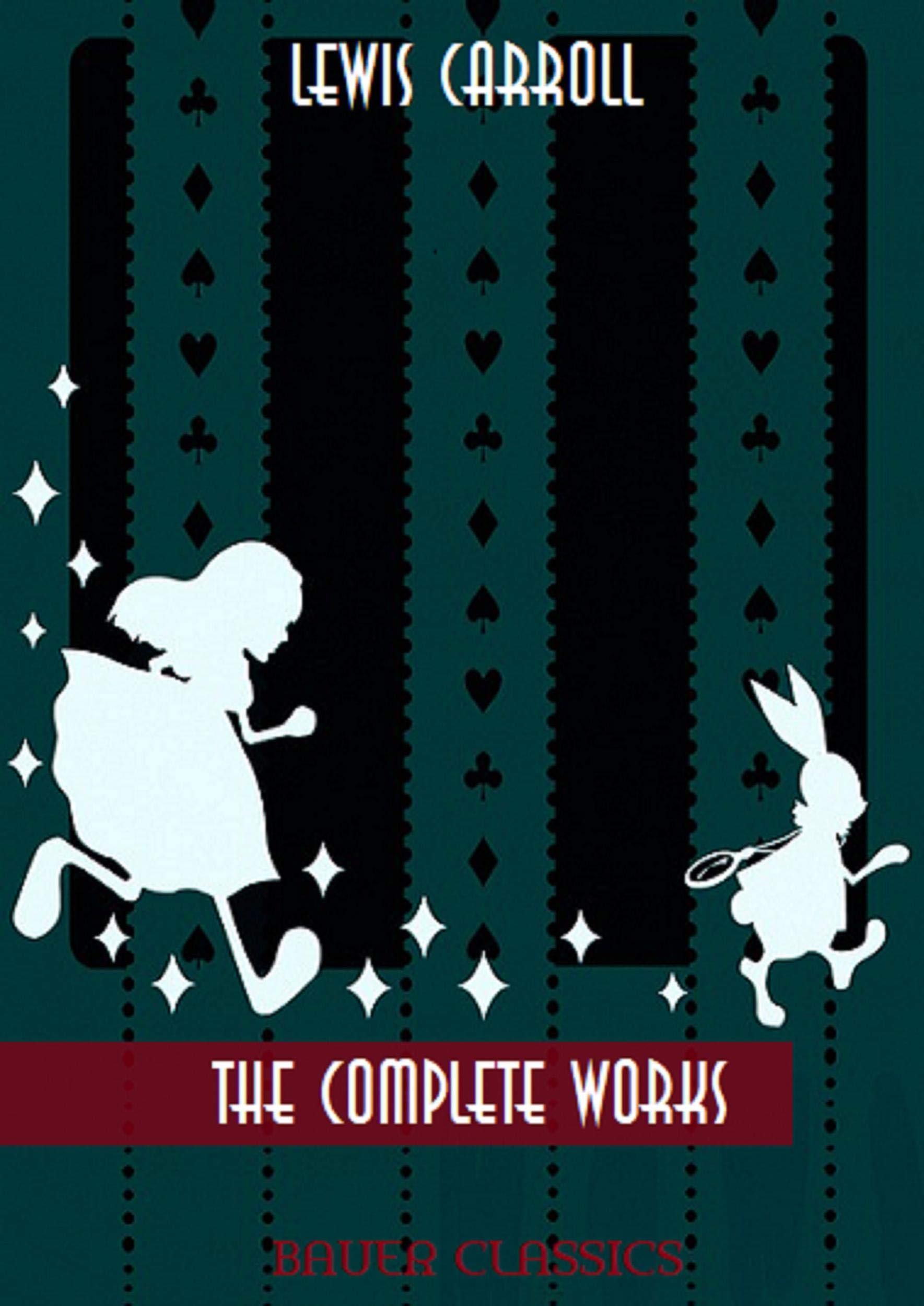 Lewis Carroll: The Complete Works: Alice’s Adventures in Wonderland, Through the Looking-Glass, Sylvie and Bruno... (Illustrated) (Bauer Classics) (All Time Best Writers Book 21)