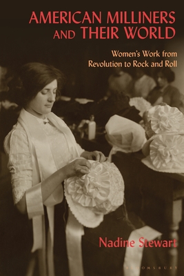 American Milliners and their World: Women's Work from Revolution to Rock and Roll (Hardcover)