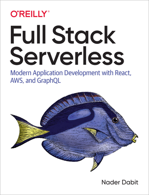 Full Stack Serverless: Modern Application Development with React, AWS, and GraphQL