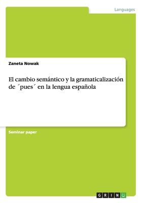 El cambio semántico y la gramaticalización de ´pues´ en la lengua española (Spanish Edition)