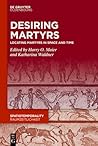 Desiring Martyrs: Locating Martyrs in Space and Time (SpatioTemporality / RaumZeitlichkeit, 10)