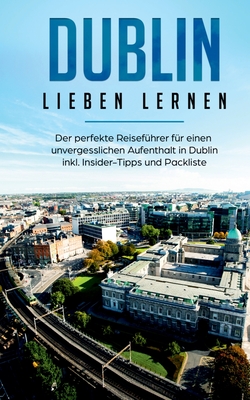 Dublin lieben lernen: Der perfekte Reiseführer für einen unvergesslichen Aufenthalt in Dublin inkl. Insider-Tipps und Packliste (German Edition)