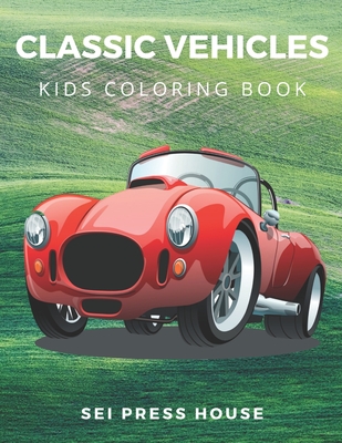 Classic Vehicles Kids Coloring Book: Cars, trains, tractors, trucks coloring book for Boys, Girls, Fun