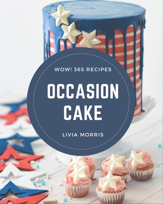 Wow! 365 Occasion Cake Recipes: Let's Get Started with The Best Occasion Cake Cookbook!