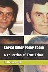 Serial Killer Peter Tobin: A collection of True Crime