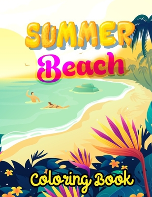 Summer Beach Coloring Book: An Adult Coloring Book Featuring Simple to Complex Coloring Patterns Beach Vacation Scenes, Peaceful Summer Designs and Stress Relief Ocean Landscapes