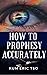 How to Prophesy Accurately: 13 Keys to receive and release a prophetic word (Prophetic Bible School Series Book 1)