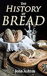The History of Bread: From Pre-historic to Modern Times The History of Bread: From Pre-historic to Modern Times