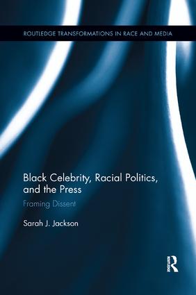 Black Celebrity, Racial Politics, and the Press: Framing Dissent (Routledge Transformations in Race and Media)