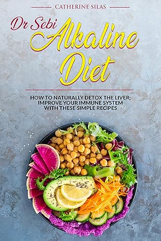 Dr SEBI ALKALINE DIET: HOW TO NATURALLY DETOX THE LIVER; IMPROVE YOUR IMMUNE SYSTEM WITH THESE SIMPLE RECIPES