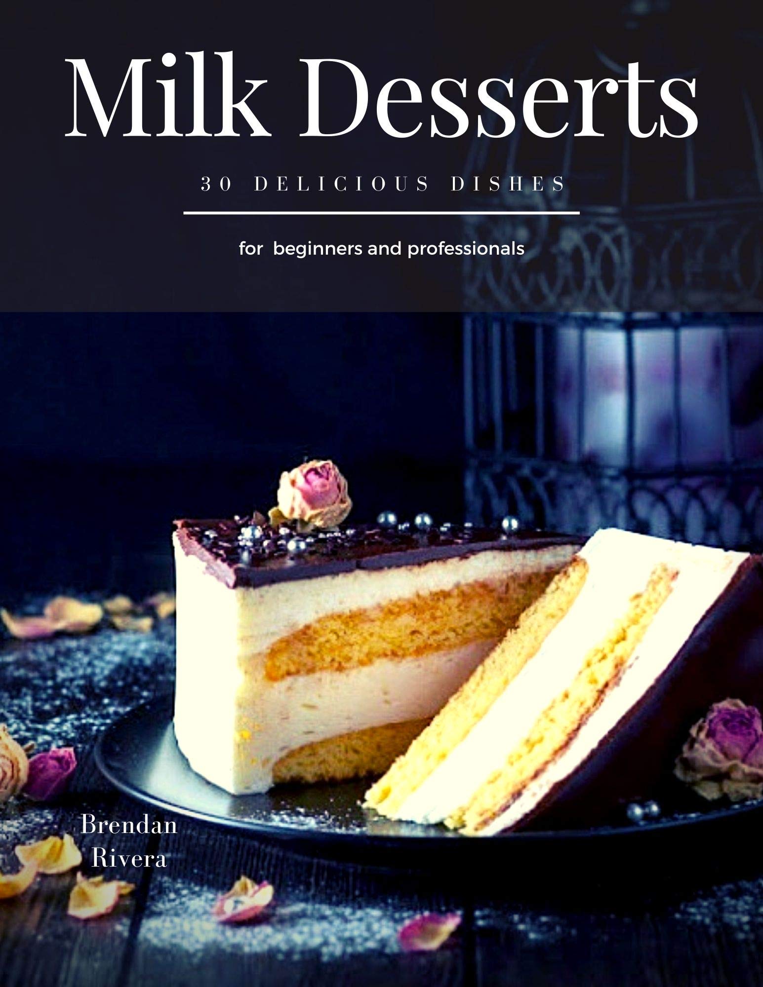 Milk Desserts: 30 Delicious dishes for beginners and professionals (Kindle Edition)