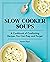 Slow Cooker Soups: A Cookbo...