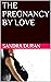 THE PREGNANCY BY LOVE