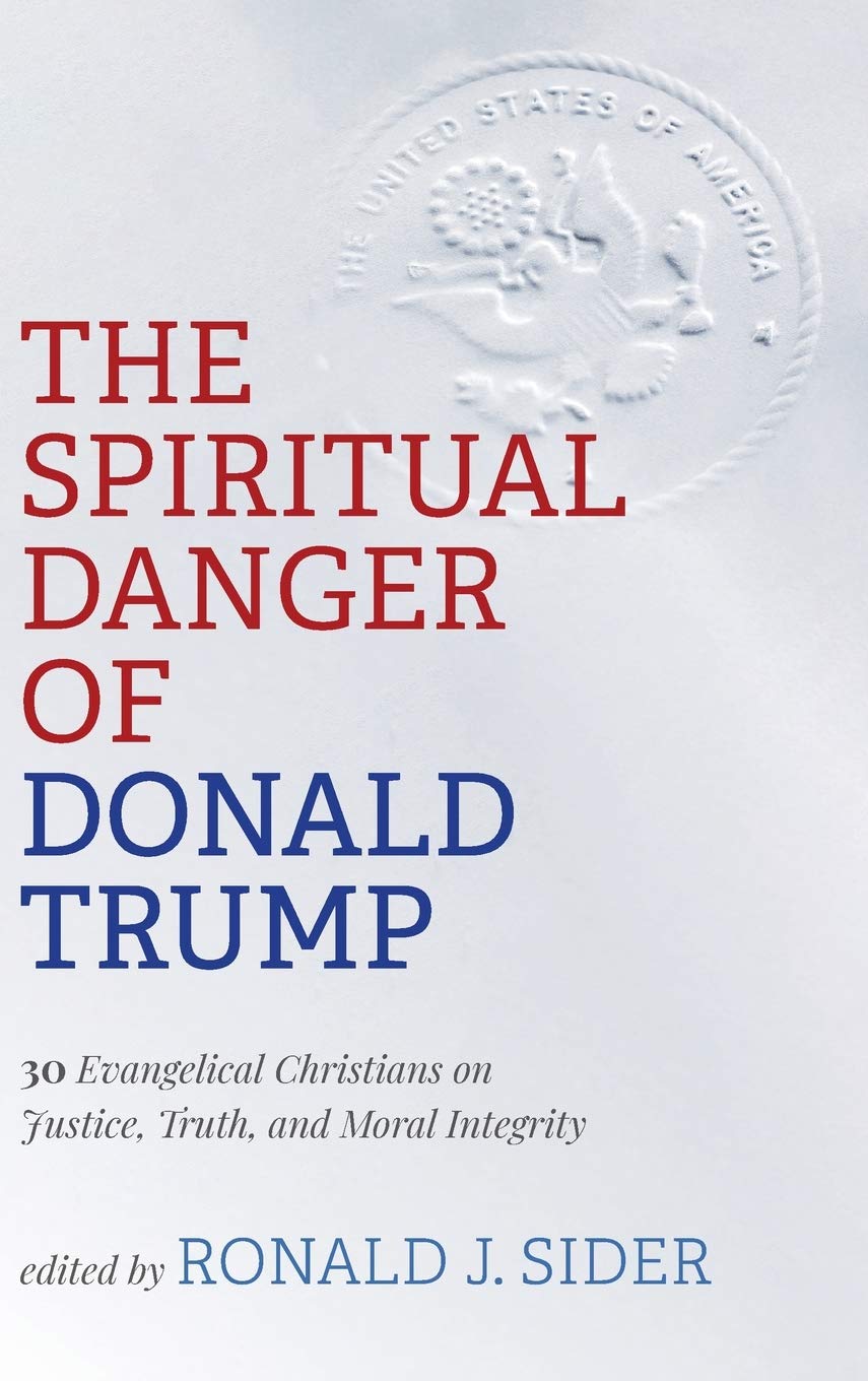 The Spiritual Danger of Donald Trump: 30 Evangelical Christians on Justice, Truth, and Moral Integrity (Hardcover)