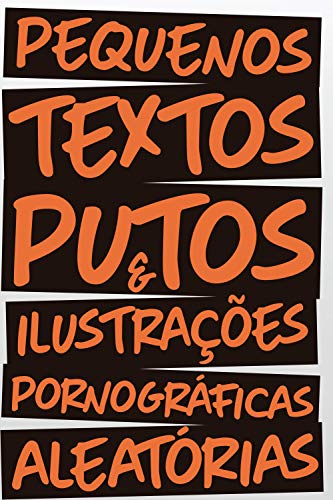 Pequenos Textos Putos & Ilustrações Pornográficas Aleatórias (Textos Putos Vol. 1)