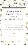 Build Your Family Tree with Ancestry.com: An independent guide to working with your DNA and Ancestry.com Build Your Family Tree with Ancestry.com: An independent guide to working with your DNA and Ancestry.com