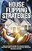 House Flipping Strategies: The Ultimate Guide to Create Passive Incomes and Achieve Financial Freedom