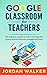 Google Classroom for Teachers: The beginner's guide to online teaching with course school classroom management tools