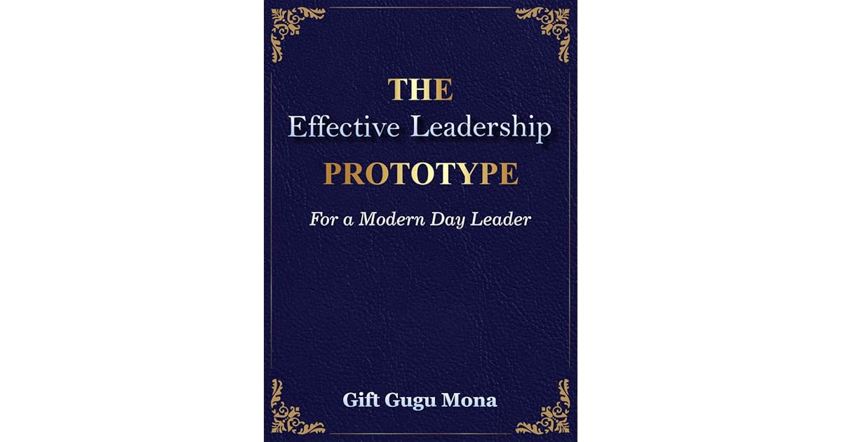 The Effective Leadership Prototype for a Modern Day Leader by Gift Gugu