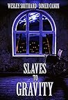 Slaves to Gravity by Wesley Southard Slaves to Gravity by Wesley Southard
