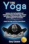 Yin Yoga: Andare oltre la flessibilità ed estendere l’approccio Yin Yoga, basato sul cedere e sul lasciare andare, per padroneggiare la tua mente. Asana ... con foto e descrizione. (Italian Edition)