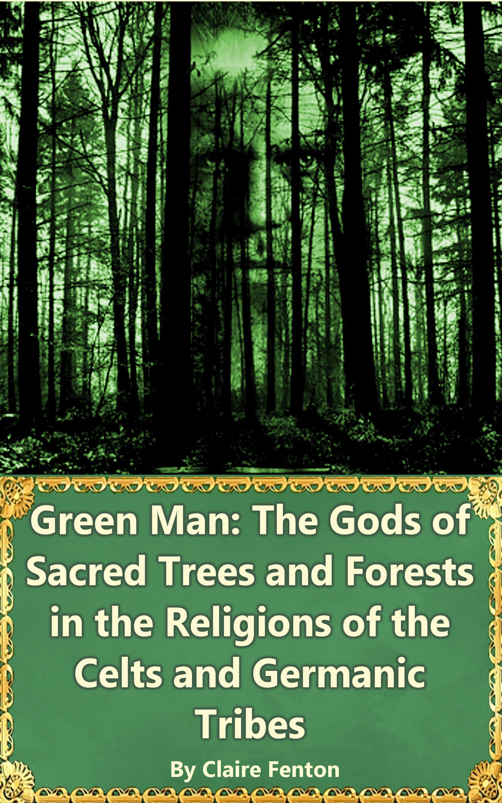 Green Man: The Gods of Sacred Trees and Forests in the Religions of the Celts and Germanic Tribes (Kindle Edition)