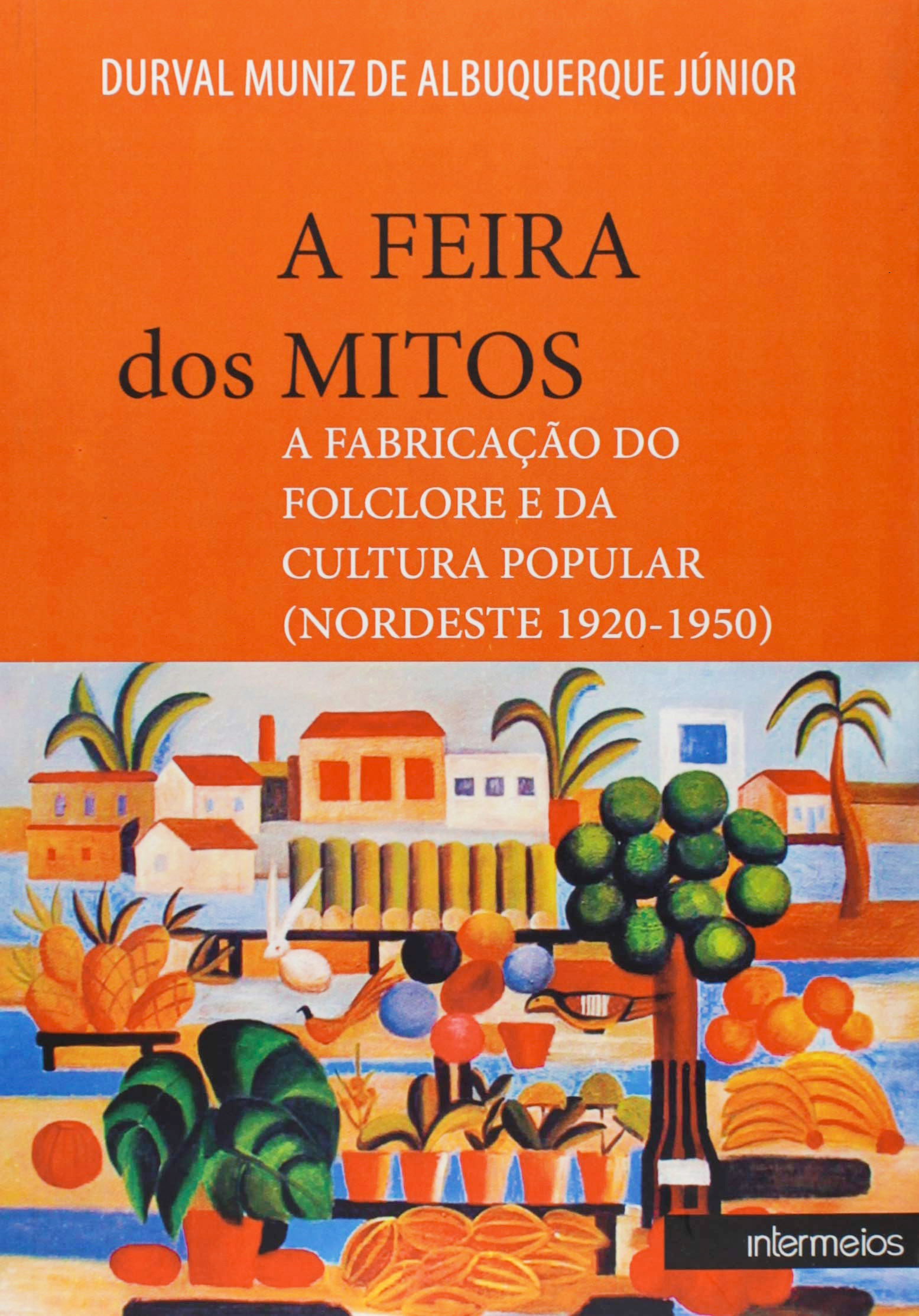 A feira dos mitos: A fabricação do folclore e da cultura popular (Nordeste 1920-1950)