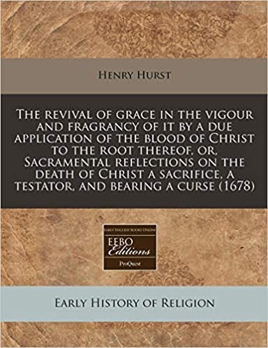 The revival of grace in the vigour and fragrancy of it by a due application of the blood of Christ to the root thereof, or, Sacramental reflections on ... a testator, and bearing a curse (1678)